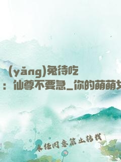 養(yǎng)兔待吃：仙尊不要急