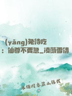 養(yǎng)兔待吃：仙尊不要急