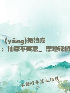 養(yǎng)兔待吃：仙尊不要急