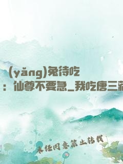 養(yǎng)兔待吃：仙尊不要急