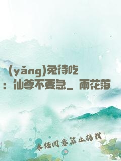 養(yǎng)兔待吃：仙尊不要急