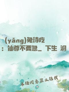 養(yǎng)兔待吃：仙尊不要急
