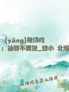 養(yǎng)兔待吃：仙尊不要急