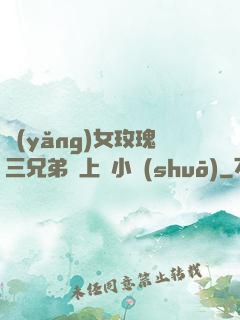 養(yǎng)女玫瑰三兄弟齊上陣小說(shuō)