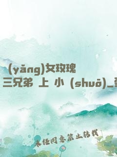養(yǎng)女玫瑰三兄弟齊上陣小說(shuō)