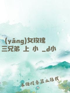養(yǎng)女玫瑰三兄弟齊上陣小說