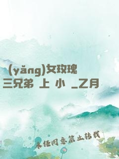 養(yǎng)女玫瑰三兄弟齊上陣小說