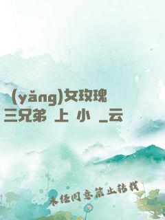 養(yǎng)女玫瑰三兄弟齊上陣小說