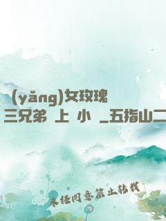 養(yǎng)女玫瑰三兄弟齊上陣小說