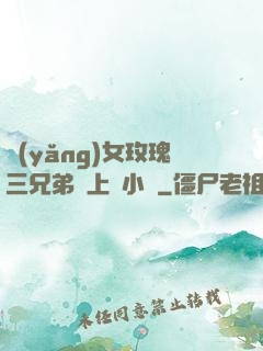 養(yǎng)女玫瑰三兄弟齊上陣小說