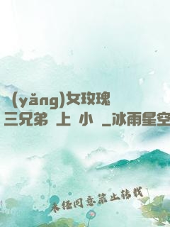 養(yǎng)女玫瑰三兄弟齊上陣小說