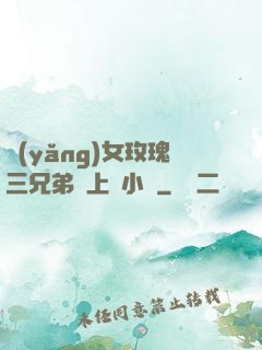 養(yǎng)女玫瑰三兄弟齊上陣小說