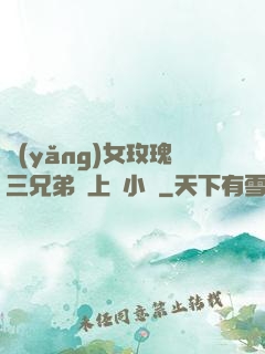 養(yǎng)女玫瑰三兄弟齊上陣小說