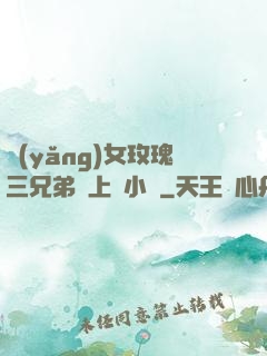 養(yǎng)女玫瑰三兄弟齊上陣小說