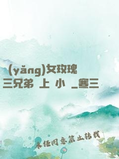 養(yǎng)女玫瑰三兄弟齊上陣小說