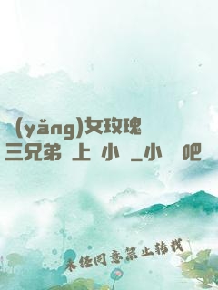 養(yǎng)女玫瑰三兄弟齊上陣小說