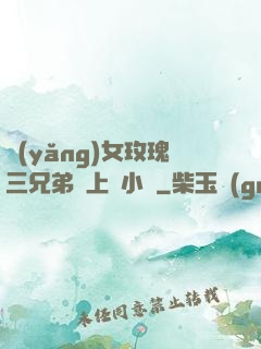 養(yǎng)女玫瑰三兄弟齊上陣小說