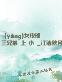 養(yǎng)女玫瑰三兄弟齊上陣小說