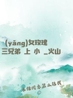 養(yǎng)女玫瑰三兄弟齊上陣小說