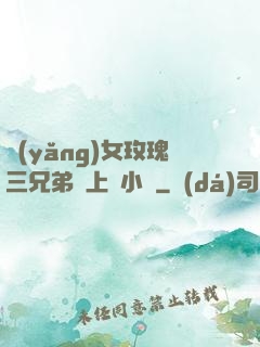 養(yǎng)女玫瑰三兄弟齊上陣小說