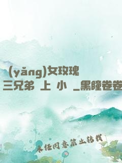 養(yǎng)女玫瑰三兄弟齊上陣小說