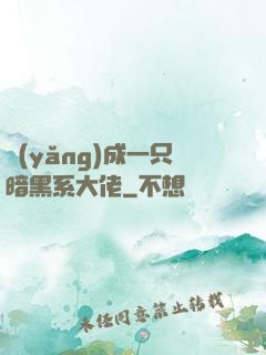 養(yǎng)成一只暗黑系大佬