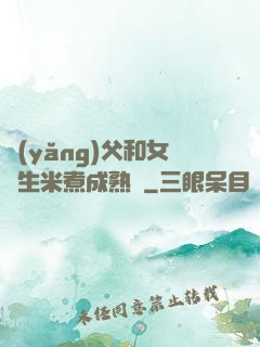 養(yǎng)父和女兒生米煮成熟飯