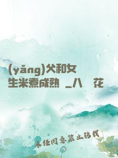 養(yǎng)父和女兒生米煮成熟飯