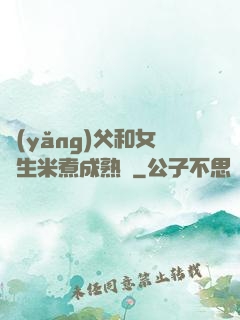 養(yǎng)父和女兒生米煮成熟飯