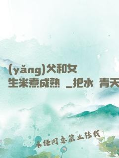 養(yǎng)父和女兒生米煮成熟飯