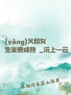 養(yǎng)父和女兒生米煮成熟飯