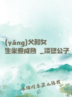 養(yǎng)父和女兒生米煮成熟飯
