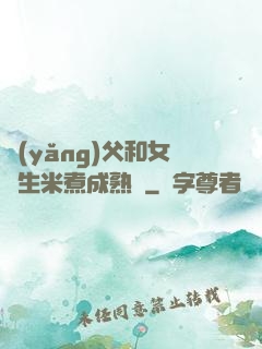 養(yǎng)父和女兒生米煮成熟飯