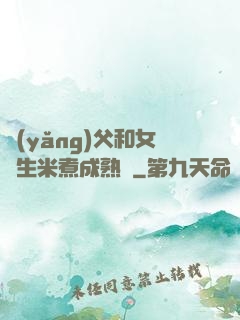 養(yǎng)父和女兒生米煮成熟飯