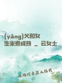 養(yǎng)父和女兒生米煮成熟飯