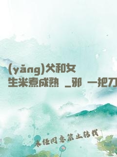養(yǎng)父和女兒生米煮成熟飯