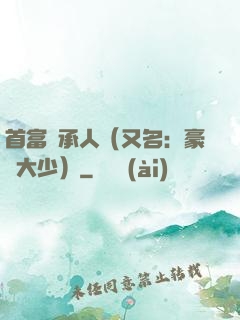 首富繼承人（又名：豪門大少）