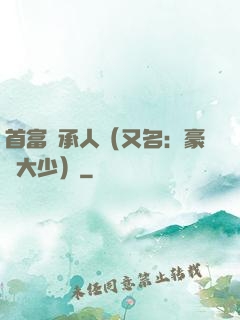 首富繼承人（又名：豪門大少）
