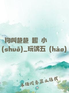騷狗叫爸爸筆趣閣小說(shuō)