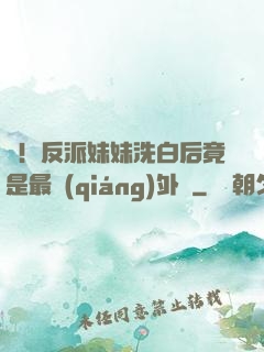 驚！反派妹妹洗白后竟是最強(qiáng)外掛