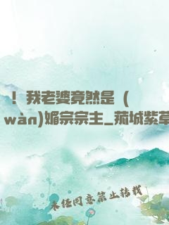 驚！我老婆竟然是萬(wàn)媚宗宗主