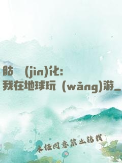 骷髏進(jìn)化：我在地球玩網(wǎng)游