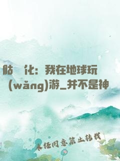 骷髏進化：我在地球玩網(wǎng)游