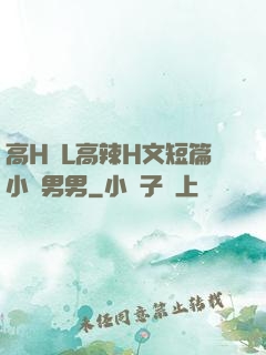 高H亂L高辣H文短篇小說男男