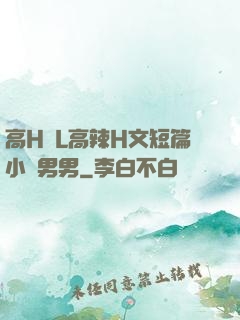 高H亂L高辣H文短篇小說男男