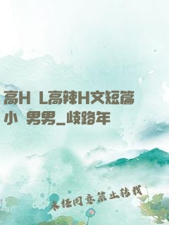 高H亂L高辣H文短篇小說男男