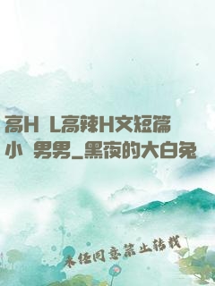 高H亂L高辣H文短篇小說男男