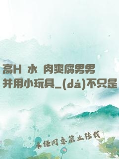 高H噴水蕩肉爽腐男男并用小玩具