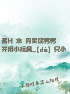 高H噴水蕩肉爽腐男男并用小玩具