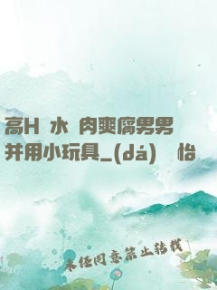 高H噴水蕩肉爽腐男男并用小玩具